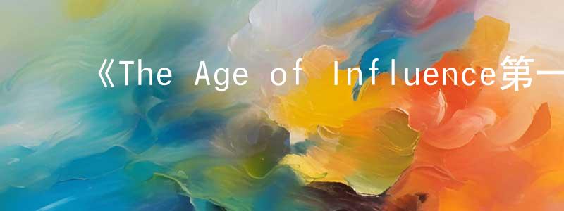 ﻿陈海洪发布﻿《The Age of Influence第一季》迅雷下载/在线观看-选秀综艺-美剧天堂